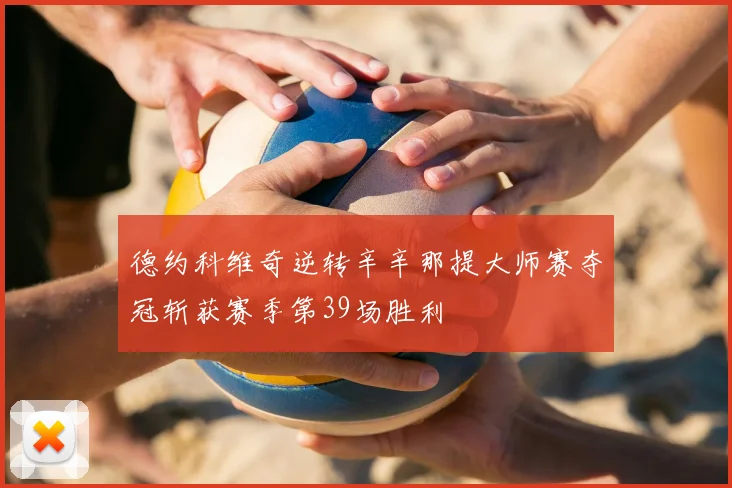 德约科维奇逆转辛辛那提大师赛夺冠斩获赛季第39场胜利