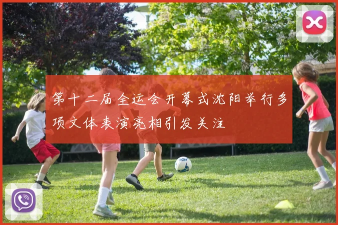 第十二届全运会开幕式沈阳举行多项文体表演亮相引发关注
