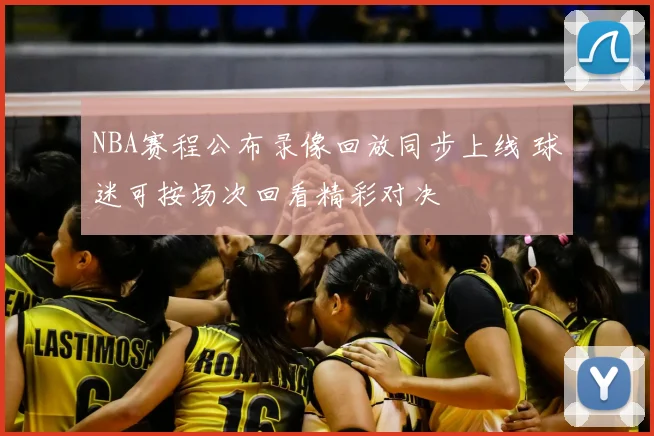 NBA赛程公布录像回放同步上线 球迷可按场次回看精彩对决