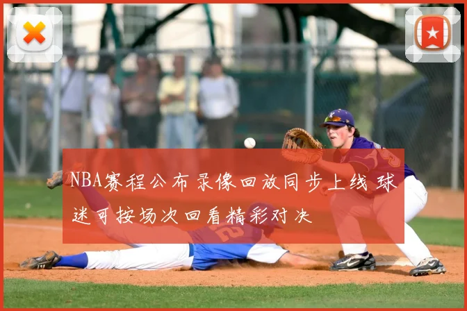 NBA赛程公布录像回放同步上线 球迷可按场次回看精彩对决
