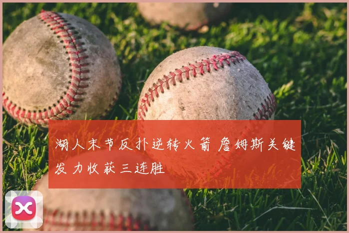 湖人末节反扑逆转火箭 詹姆斯关键发力收获三连胜