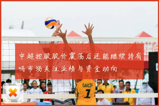 中超控股股价震荡后还能继续持有吗市场关注业绩与资金动向