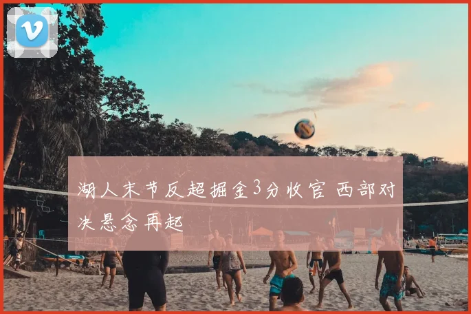 湖人末节反超掘金3分收官 西部对决悬念再起