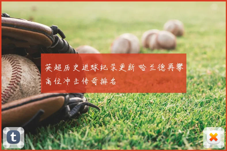 英超历史进球纪录更新 哈兰德再攀高位冲击传奇排名