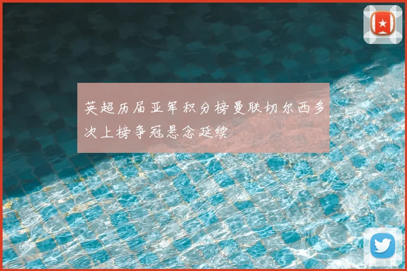 英超历届亚军积分榜曼联切尔西多次上榜争冠悬念延续