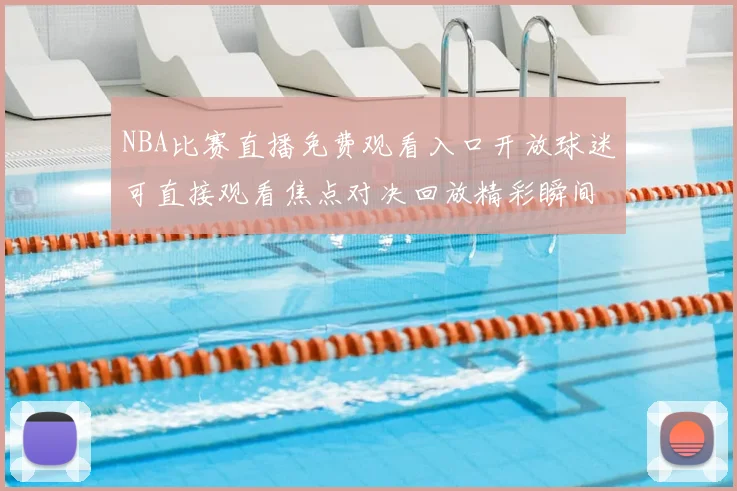 NBA比赛直播免费观看入口开放球迷可直接观看焦点对决回放精彩瞬间