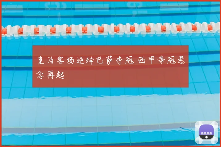 皇马客场逆转巴萨夺冠 西甲争冠悬念再起