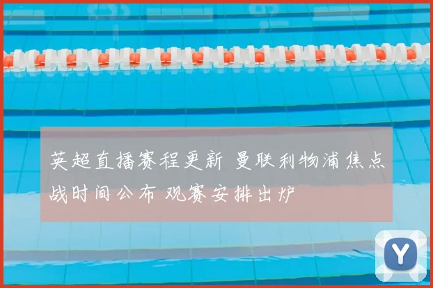 英超直播赛程更新 曼联利物浦焦点战时间公布 观赛安排出炉