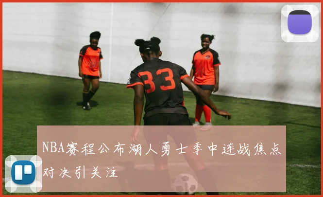 NBA赛程公布湖人勇士季中连战焦点对决引关注