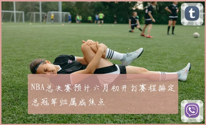 NBA总决赛预计六月初开打赛程排定总冠军归属成焦点