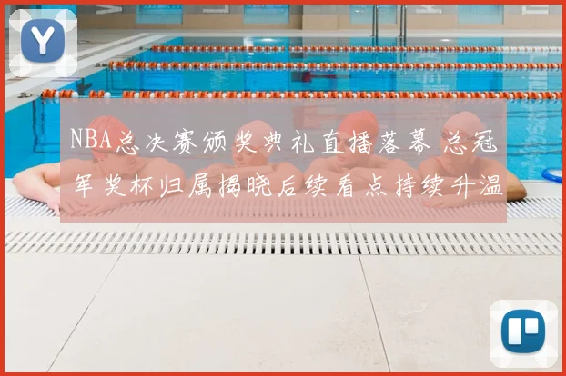 NBA总决赛颁奖典礼直播落幕 总冠军奖杯归属揭晓后续看点持续升温