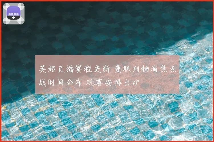 英超直播赛程更新 曼联利物浦焦点战时间公布 观赛安排出炉