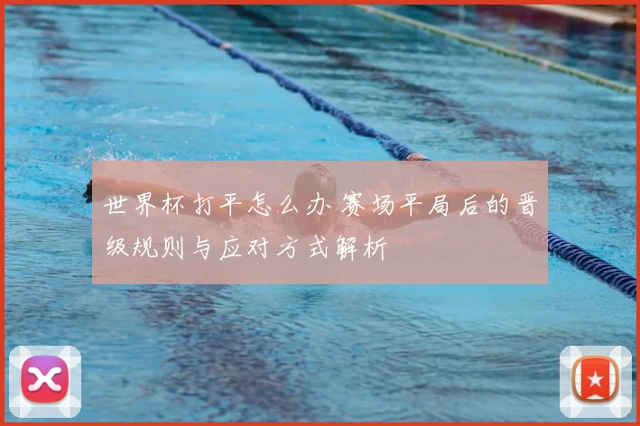 世界杯打平怎么办 赛场平局后的晋级规则与应对方式解析