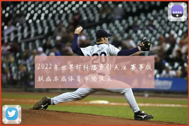 2022年世界杯转播费引关注 赛事版权成本成体育市场焦点