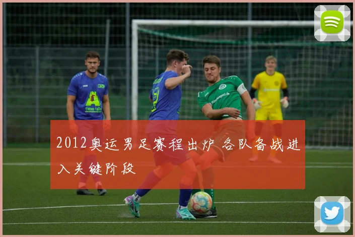 2012奥运男足赛程出炉 各队备战进入关键阶段