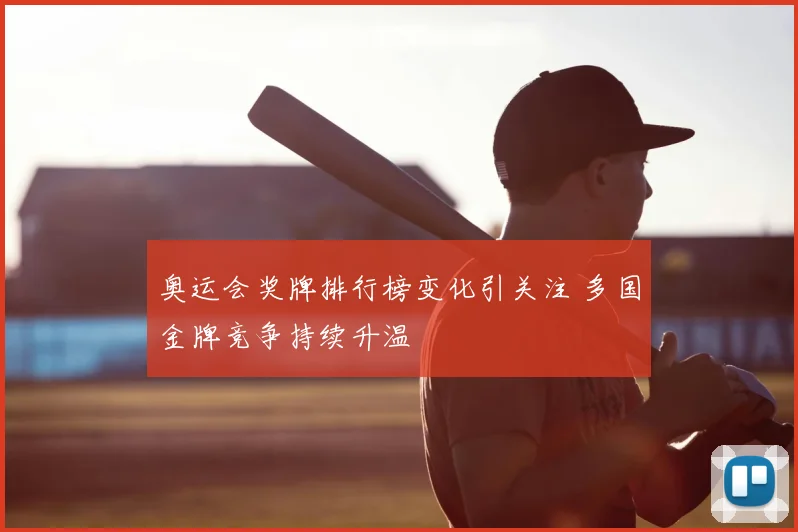 奥运会奖牌排行榜变化引关注 多国金牌竞争持续升温