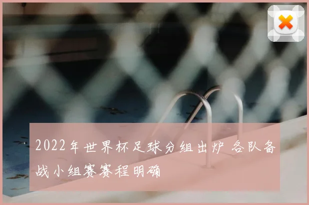 2022年世界杯足球分组出炉 各队备战小组赛赛程明确