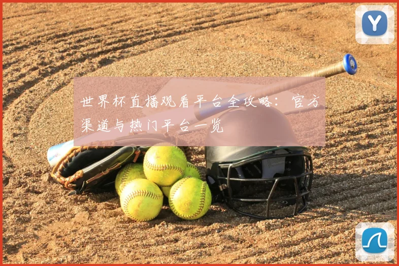 世界杯直播观看平台全攻略：官方渠道与热门平台一览
