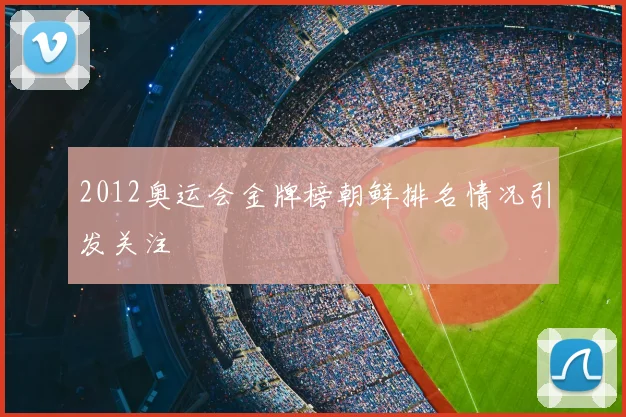 2012奥运会金牌榜朝鲜排名情况引发关注