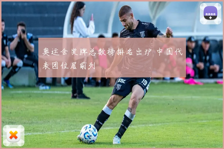 奥运会奖牌总数榜排名出炉 中国代表团位居前列