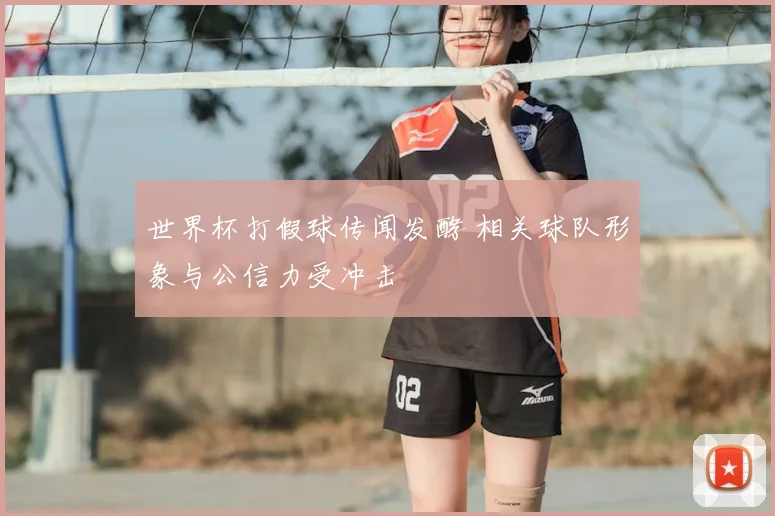 世界杯打假球传闻发酵 相关球队形象与公信力受冲击
