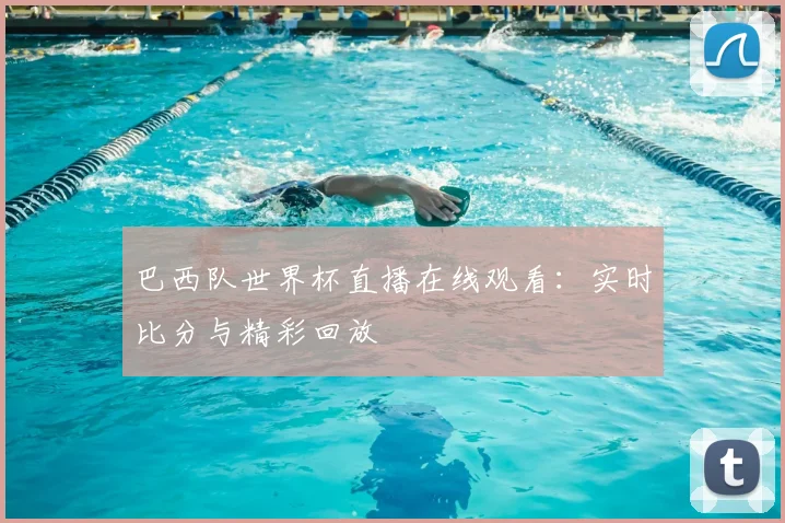 巴西队世界杯直播在线观看：实时比分与精彩回放