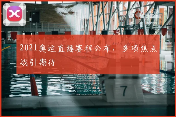 2021奥运直播赛程公布，多项焦点战引期待