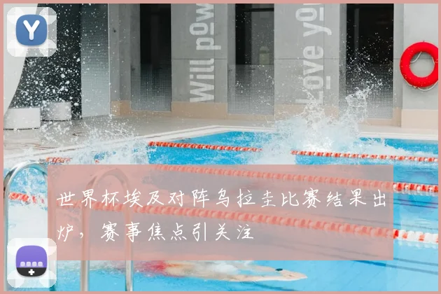 世界杯埃及对阵乌拉圭比赛结果出炉，赛事焦点引关注