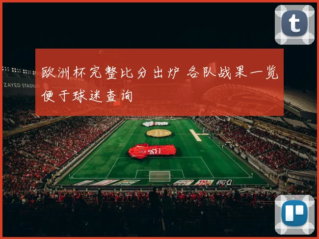 欧洲杯完整比分出炉 各队战果一览便于球迷查询