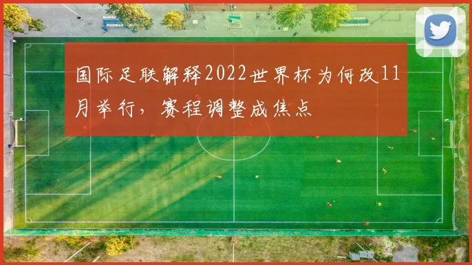 国际足联解释2022世界杯为何改11月举行，赛程调整成焦点