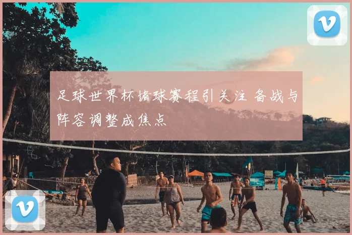 足球世界杯堵球赛程引关注 备战与阵容调整成焦点