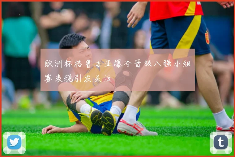 欧洲杯格鲁吉亚爆冷晋级八强小组赛表现引发关注