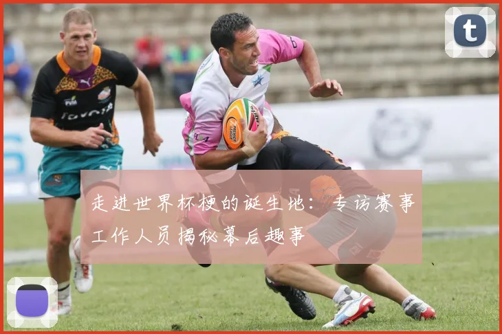 走进世界杯梗的诞生地：专访赛事工作人员揭秘幕后趣事