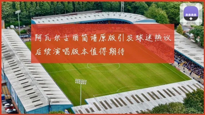 阿瓦尔古丽简谱原版引发球迷热议后续演唱版本值得期待