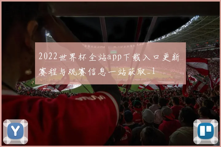 2022世界杯全站app下载入口更新 赛程与观赛信息一站获取_1